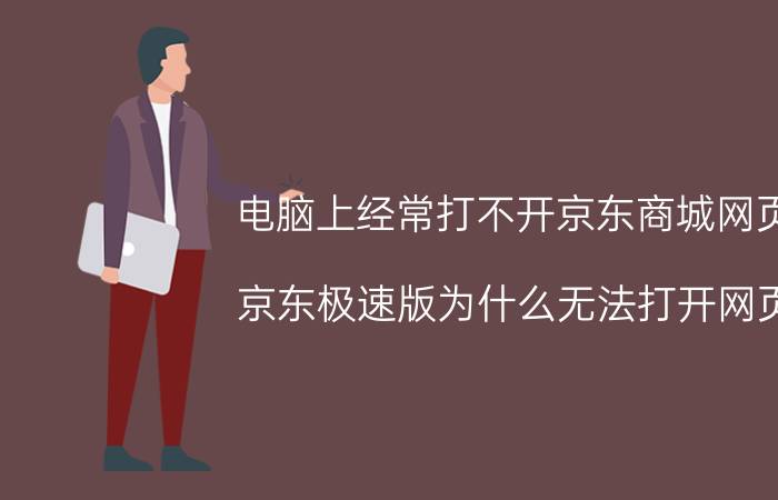 电脑上经常打不开京东商城网页 京东极速版为什么无法打开网页？